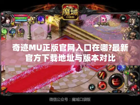 奇迹MU正版官网入口在哪?最新官方下载地址与版本对比