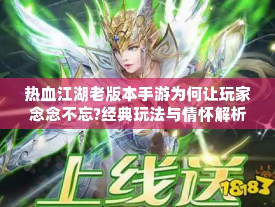 热血江湖老版本手游为何让玩家念念不忘?经典玩法与情怀解析