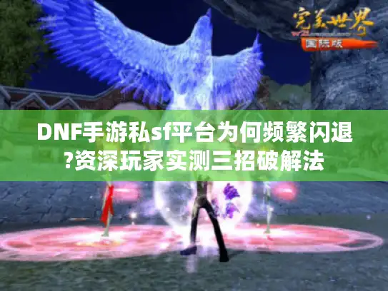 DNF手游私sf平台为何频繁闪退?资深玩家实测三招破解法 DNF手游私sf平台为何频繁闪退?资深玩家实测三招破解法