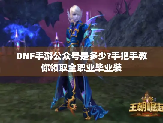 DNF手游公众号是多少?手把手教你领取全职业毕业装