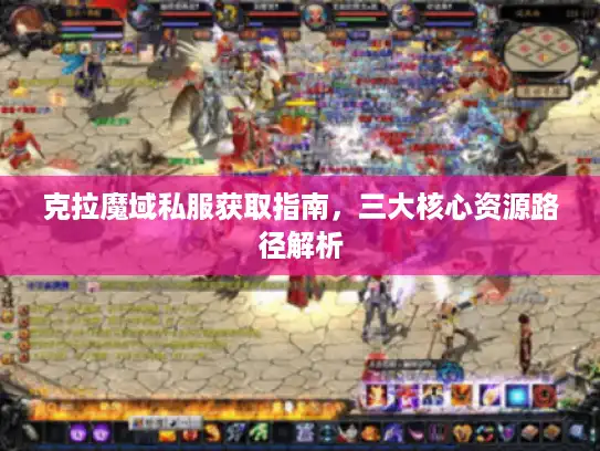 克拉魔域私服获取指南，三大核心资源路径解析