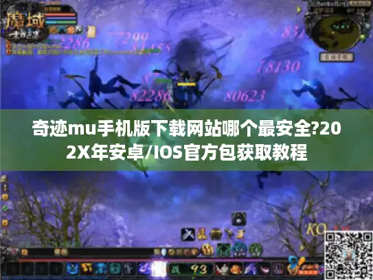 奇迹mu手机版下载网站哪个最安全?202X年安卓/IOS官方包获取教程