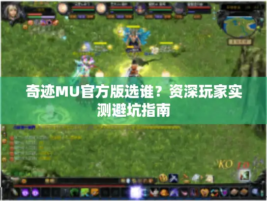 奇迹MU官方版选谁？资深玩家实测避坑指南