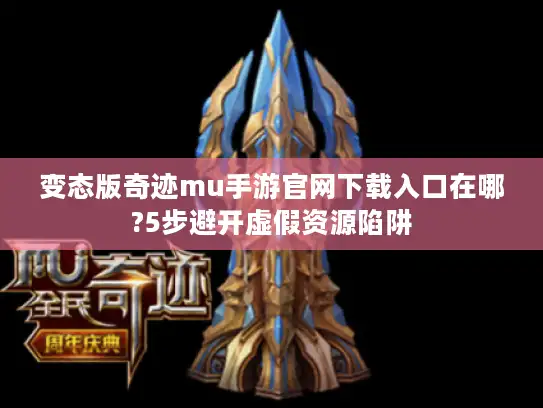 变态版奇迹mu手游官网下载入口在哪?5步避开虚假资源陷阱