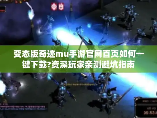变态版奇迹mu手游官网首页如何一键下载?资深玩家亲测避坑指南 变态版奇迹mu手游官网首页如何一键下载?资深玩家亲测避坑指南