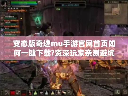 变态版奇迹mu手游官网首页如何一键下载?资深玩家亲测避坑指南 变态版奇迹mu手游官网首页如何一键下载?资深玩家亲测避坑指南