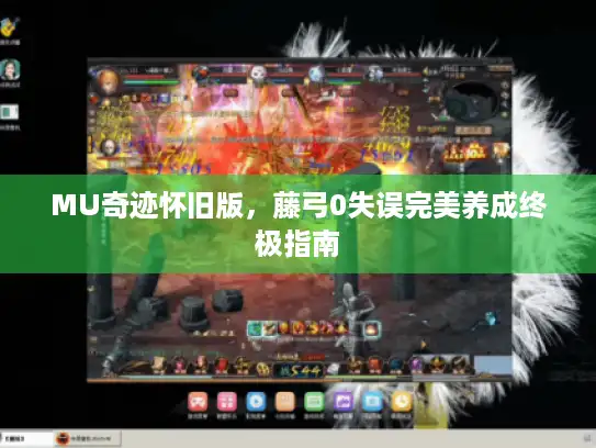 MU奇迹怀旧版，藤弓0失误完美养成终极指南