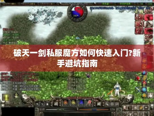 破天一剑私服魔方如何快速入门?新手避坑指南