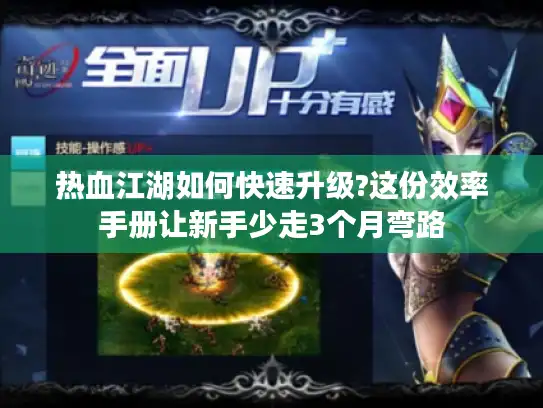 热血江湖如何快速升级?这份效率手册让新手少走3个月弯路