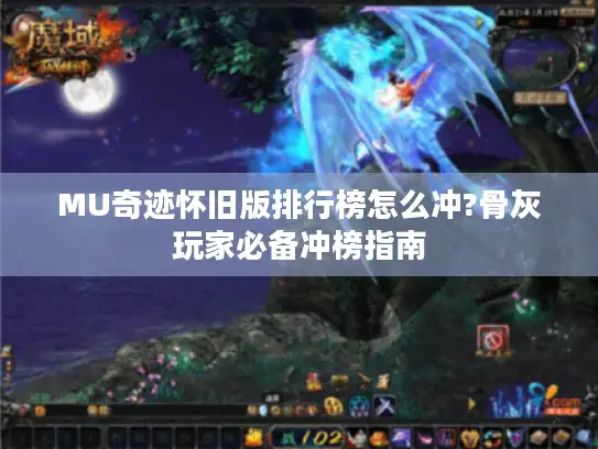 MU奇迹怀旧版排行榜怎么冲?骨灰玩家必备冲榜指南 MU奇迹怀旧版排行榜怎么冲?骨灰玩家必备冲榜指南