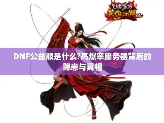 DNF公益服是什么?高爆率服务器背后的隐患与真相