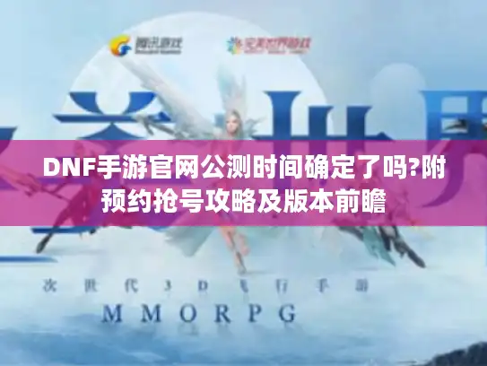 DNF手游官网公测时间确定了吗?附预约抢号攻略及版本前瞻 DNF手游官网公测时间确定了吗?附预约抢号攻略及版本前瞻