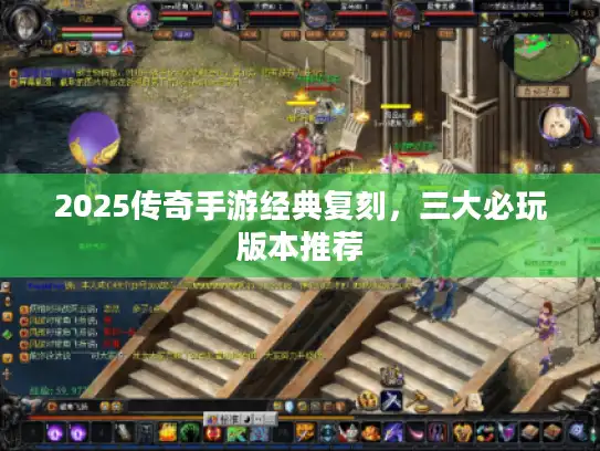 2025传奇手游经典复刻，三大必玩版本推荐