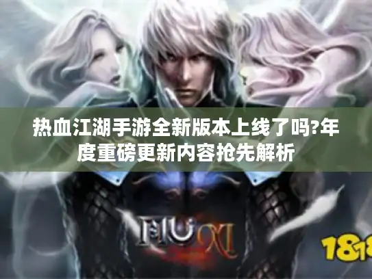 热血江湖手游全新版本上线了吗?年度重磅更新内容抢先解析 热血江湖手游全新版本上线了吗?年度重磅更新内容抢先解析