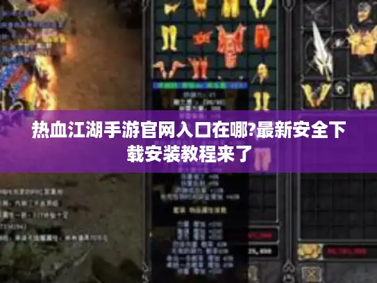 热血江湖手游官网入口在哪?最新安全下载安装教程来了 热血江湖手游官网入口在哪?最新安全下载安装教程来了