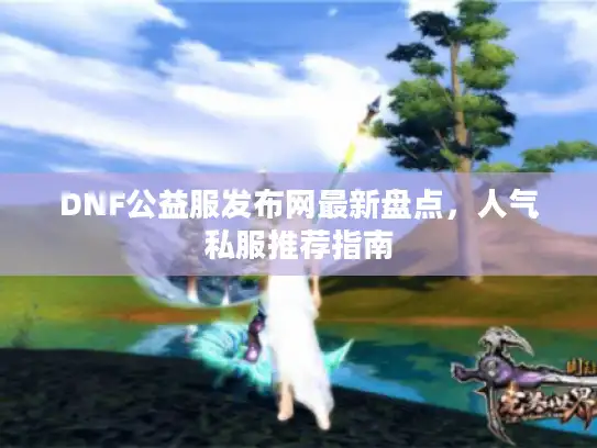 DNF公益服发布网最新盘点，人气私服推荐指南