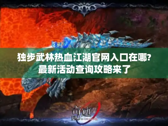 独步武林热血江湖官网入口在哪?最新活动查询攻略来了