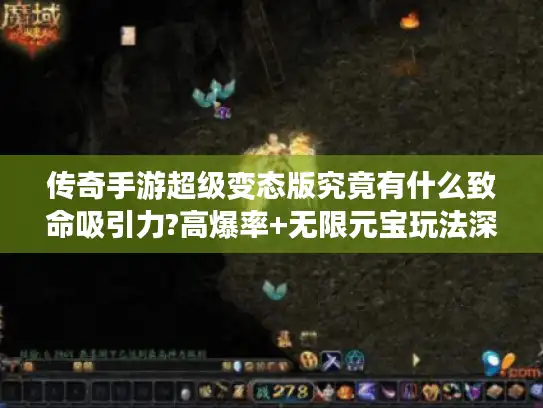 传奇手游超级变态版究竟有什么致命吸引力?高爆率+无限元宝玩法深度实测 传奇手游超级变态版究竟有什么致命吸引力?高爆率+无限元宝玩法深度实测