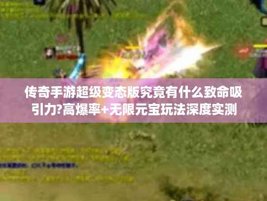 传奇手游超级变态版究竟有什么致命吸引力?高爆率+无限元宝玩法深度实测 传奇手游超级变态版究竟有什么致命吸引力?高爆率+无限元宝玩法深度实测