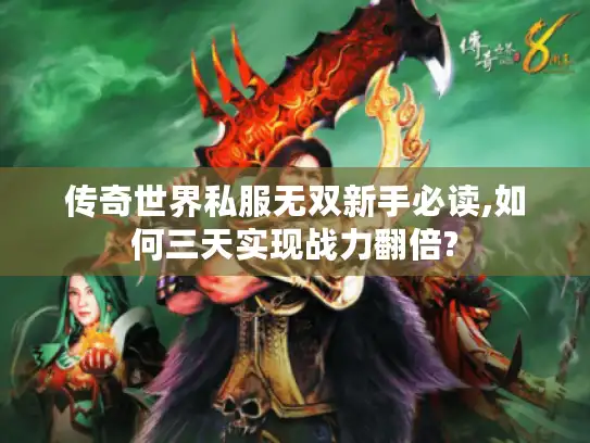 传奇世界私服无双新手必读,如何三天实现战力翻倍?