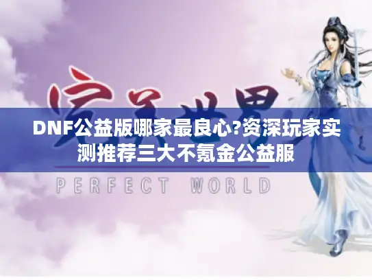 DNF公益版哪家最良心?资深玩家实测推荐三大不氪金公益服