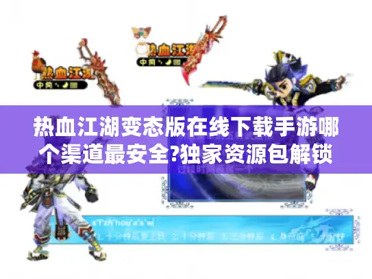 热血江湖变态版在线下载手游哪个渠道最安全?独家资源包解锁秘籍