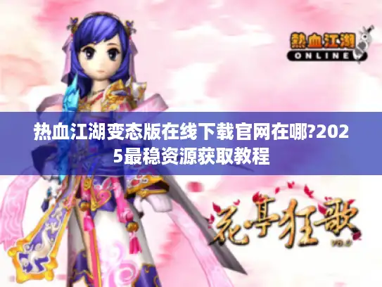 热血江湖变态版在线下载官网在哪?2025最稳资源获取教程