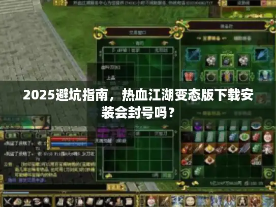 2025避坑指南，热血江湖变态版下载安装会封号吗？