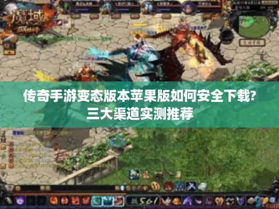 传奇手游变态版本苹果版如何安全下载?三大渠道实测推荐