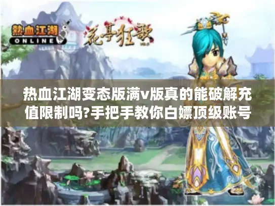 热血江湖变态版满v版真的能破解充值限制吗?手把手教你白嫖顶级账号 热血江湖变态版满v版真的能破解充值限制吗?手把手教你白嫖顶级账号