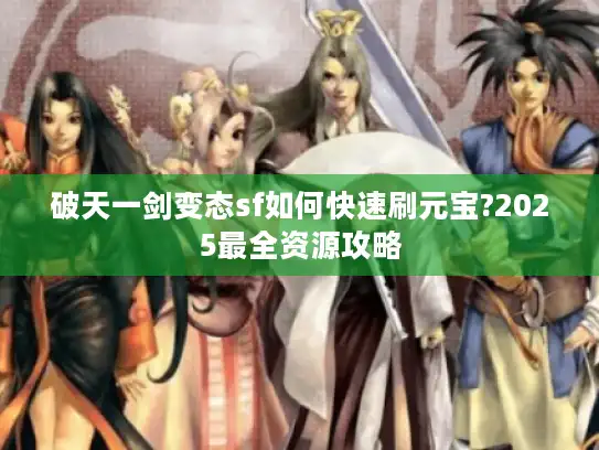 破天一剑变态sf如何快速刷元宝?2025最全资源攻略