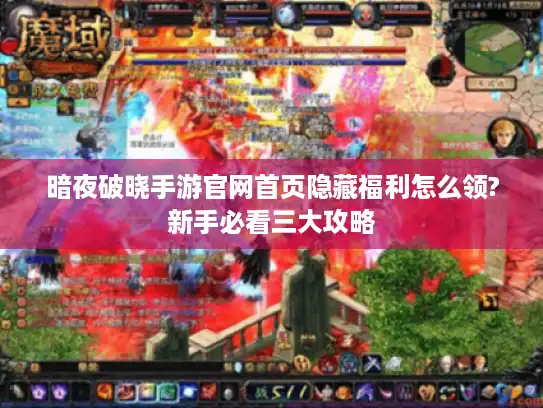 暗夜破晓手游官网首页隐藏福利怎么领?新手必看三大攻略 暗夜破晓手游官网首页隐藏福利怎么领?新手必看三大攻略