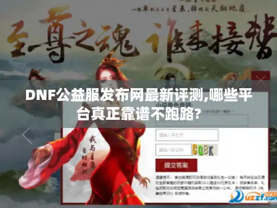 DNF公益服发布网最新评测,哪些平台真正靠谱不跑路?