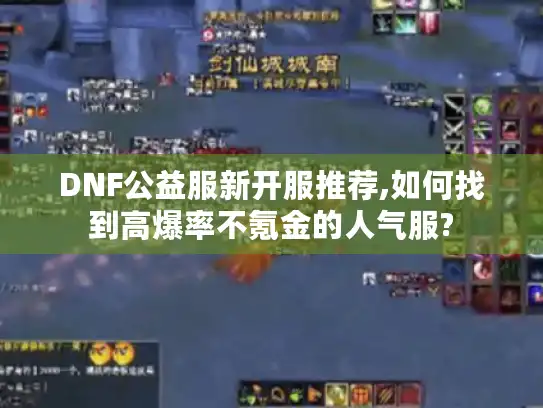 DNF公益服新开服推荐,如何找到高爆率不氪金的人气服?