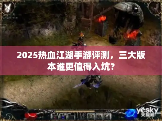 2025热血江湖手游评测，三大版本谁更值得入坑？