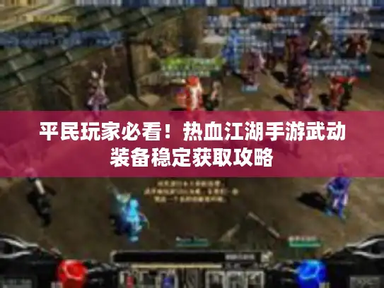 平民玩家必看！热血江湖手游武动装备稳定获取攻略