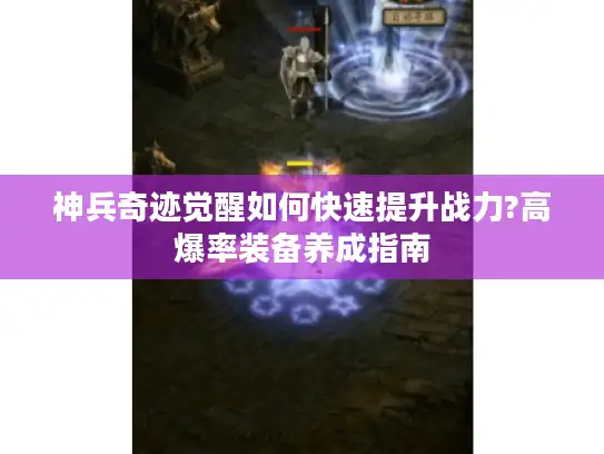 神兵奇迹觉醒如何快速提升战力?高爆率装备养成指南 神兵奇迹觉醒如何快速提升战力?高爆率装备养成指南