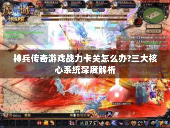 神兵传奇游戏战力卡关怎么办?三大核心系统深度解析