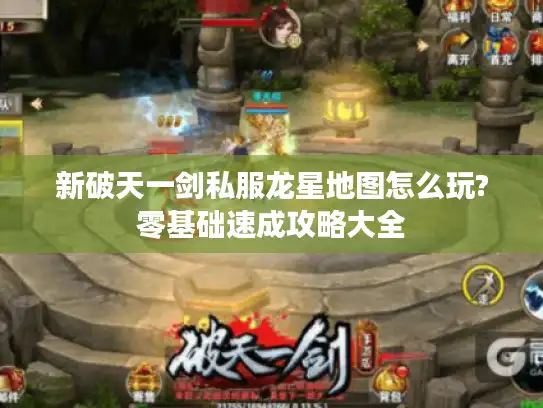 新破天一剑私服龙星地图怎么玩?零基础速成攻略大全