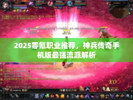 2025零氪职业推荐，神兵传奇手机版最强流派解析