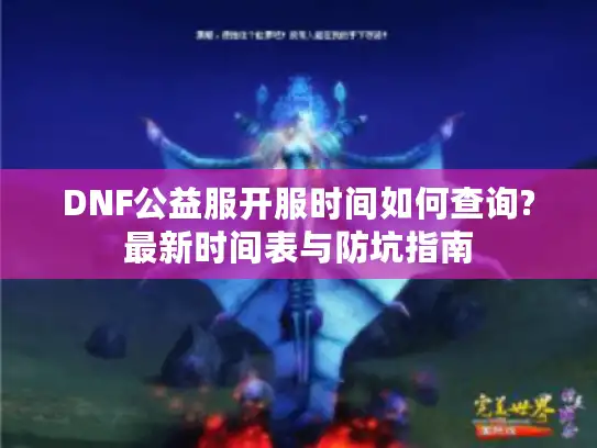 DNF公益服开服时间如何查询?最新时间表与防坑指南