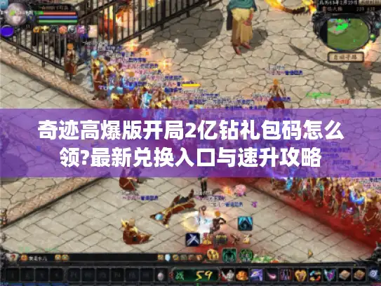 奇迹高爆版开局2亿钻礼包码怎么领?最新兑换入口与速升攻略