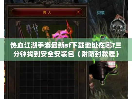 热血江湖手游最新sf下载地址在哪?三分钟找到安全安装包（附防封教程）