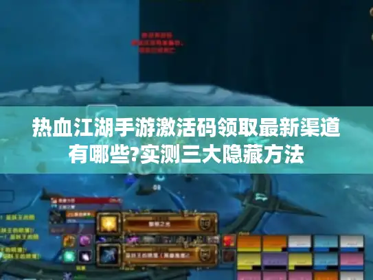 热血江湖手游激活码领取最新渠道有哪些?实测三大隐藏方法