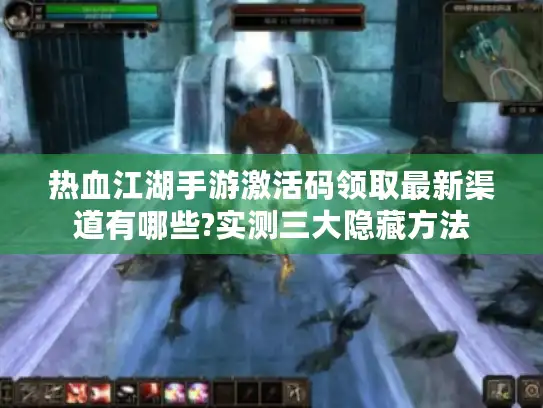 热血江湖手游激活码领取最新渠道有哪些?实测三大隐藏方法
