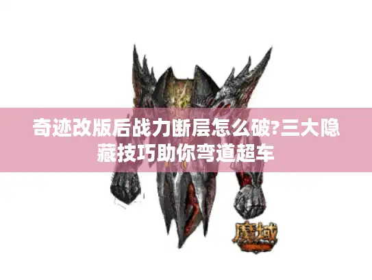 奇迹改版后战力断层怎么破?三大隐藏技巧助你弯道超车