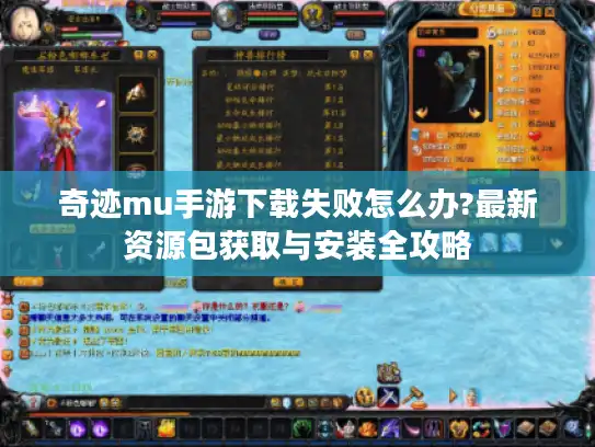 奇迹mu手游下载失败怎么办?最新资源包获取与安装全攻略 奇迹mu手游下载失败怎么办?最新资源包获取与安装全攻略