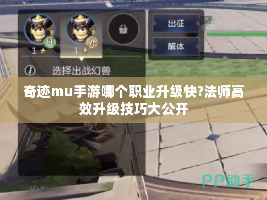 奇迹mu手游哪个职业升级快?法师高效升级技巧大公开