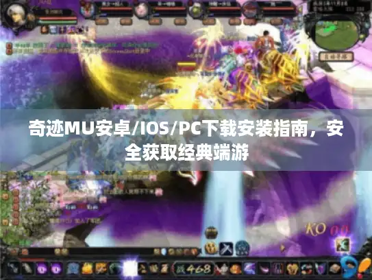 奇迹MU安卓/IOS/PC下载安装指南，安全获取经典端游
