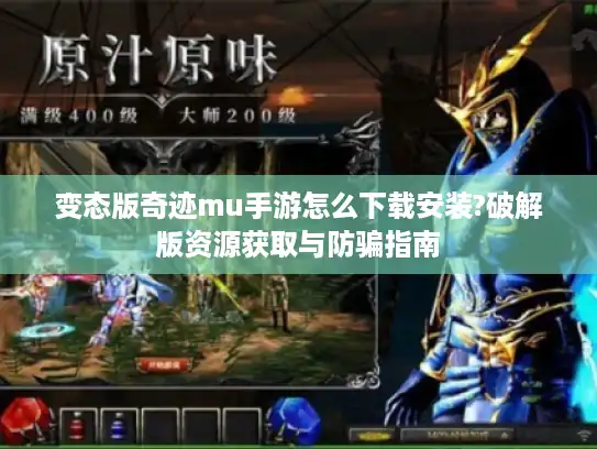 变态版奇迹mu手游怎么下载安装?破解版资源获取与防骗指南
